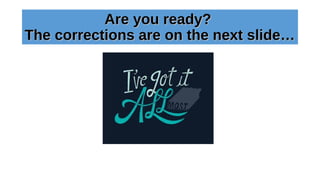 Are you ready?Are you ready?
The corrections are on the next slide…The corrections are on the next slide…
 