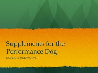 Supplements for the
Performance Dog
Laurie S. Coger, DVM, CVCP
 