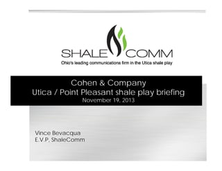 Cohen & Company
Utica / Point Pleasant shale play briefingp y g
November 19, 2013
Vince Bevacqua
E V P ShaleCommE.V.P, ShaleComm
 