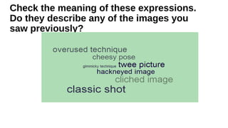 Check the meaning of these expressions.
Do they describe any of the images you
saw previously?
 