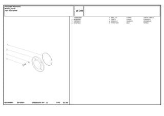 EE16Z0011683386M91
1
2
3
4
1004633M1
883620M1
376703X1
377479X1
1
1
4
4
O RING JUNTA TORICA
COVER CUBIERTA
WASHER ARANDELA
BOLT PERNO
ANEL "O"
TAMPA
ARRUELA
PARAFUSO
CPE650ADV E01 11/02(1)
25 200
Tampa De Rolamento
Bearing Cover
Tapa De Cojinete
25 200-
Menu Símbolos
 