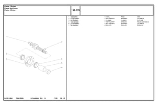 EB81Z0083147511M93
1
2
3
5
6
7
196097M1
3176710M91
507565M91
1661065M2
3176708M91
3612442M1
1
1
1
1
1
2
RING ARO
BEARING COJINETE
FLANGE PLETINA
SPACER PIEZA DISTANCIA
BEARING COJINETE
ROLLER RODILLO
ANEL
ROLAMENTO
FLANGE
ESPAÇADOR
ROLAMENTO
ROLETE
CPE650ADV E01 11/02(1)
30 170
Flange E Pinhão
Flange And Pinion
Pletina Y Piñon
30 170-
Menu Símbolos
 