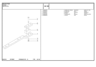 EC79Z007020031N1
1
2
3
4
5
6
020032P2
357061X1
353442X1
375101X1
020033P2
020034P2
1
2
2
2
1
1
DRAWBAR BARRA DE TIRO
BOLT PERNO
WASHER ARANDELA
NUT TUERCA
SPACER PIEZA DISTANCIA
BAR BARRA
BARRA DE TRAÇÃO
PARAFUSO
ARRUELA
PORCA
ESPAÇADOR
BARRA
CPE650ADV E01 11/02(1)
40 105
Barra De Tração
Drawbar
Barra De Tiro
40 105-
Menu Símbolos
 