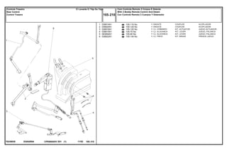 EG84Z004T0239039
105-115 No
105-125 No
105-120 No
105-70 No
105-80 No
105-145 No
1
2
3
4
5
6
036814N1
036820N1
036816N1
036815N1
063854N1
036822N1
1
1
1
1
1
1
COUPLER ACOPLADOR
COUPLER ACOPLADOR
KIT, ACTUATOR JUEGO ACTUADOR
KIT, LEVER JUEGO, PALANCA
KIT, LEVER JUEGO, PALANCA
KIT, BRAKE FRENOS JUEGO
ENGATE
ENGATE
CJ. COMANDO
CJ. ALAVANCA
CJ. ALAVANCA
CJ. FREIO
CPE650ADV E01 11/02(1)
Com Controle Remoto 3 Corpos E Detente
With 3 Boddy Remote Control And Detain
Con Controle Remoto 3 Cuerpos Y Detenedor105 210
C/ Levante C/ Tdp Ou TdpiControle Traseiro
Rear Control
Control Trasero
105 210-
Menu Símbolos
 