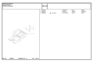 EB26Z033050911N1
105-345 No
1
2
3
4
339123X1
339374X1
339024X1
050912N1
3
3
3
1
BOLT PERNO
WASHER ARANDELA
WASHER ARANDELA
TABLE MESA
PARAFUSO
ARRUELA
ARRUELA
PLATAFORMA
CPE650ADV E01 11/02(1)
105 310
Plataforma Do Operador
Operator Plataform
Plataforma Del Operador
105 310-
Menu Símbolos
 