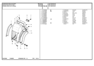 E160Z001T0357005A
1
2
3
4
5
6
7
8
9
10
11
12
13
14
15
3712420M2
3712416M1
3715143M1
3712418M1
3010506X1
3714209M1
3010578X1
3714235M1
2191950K91
3712419M1
3782696M1
3782892M1
3782697M1
057907P1
3715142M1
1
1
X
1
X
1
2
4
2
1
2
2
2
1
BEADING GUARNICION
FOAM ESPUMA
NUT TUERCA
MOULDING BORDON
BOLT PERNO
FOAM ESPUMA
BOLT PERNO
NUT TUERCA
BUTTON PULSADOR
FOAM ESPUMA
BUTTON PULSADOR
WASHER ARANDELA
CRAMP PASADOR
BEADING GUARNICION
NUT TUERCA
GUARNIÇÃO
GUARNIÇÃO
PORCA
MOLDURA
PARAFUSO
GUARNIÇÃO
PARAFUSO
PORCA
BOTÃO
GUARNIÇÃO
BOTÃO
ARRUELA
GRAMPO
GUARNIÇÃO
PORCA
CPE650ADV E01 11/02(1)
Com Hydrotronic
With Hydrotronic
Con Hydrotronic110 30
Minicapuz
Minihood
Minicapó
Acabamento Interno Da Cabina
Internal Finish Of The Cabin
Acabado Interior De La Cabaña
110 30-
Menu Símbolos
 