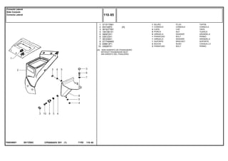 0517Z003T04838001
[A] SEM ASSENTO DE PASSAGEIRO
WITHOUT PASSENGER SEAT
SIN ASIENTO DEL PASAJERO
1
2
3
4
5
6
7
8
9
10
3715170M1
053146P2
3616277M1
1441461X1
390972X1
339123X1
391039X1
3777494M3
058613P1
339287X1
1
1
4
5
5
1
1
1
2
2
[A]
PLUG TAPON
CONSOLE CONSOLA
CAP TAPA
NUT TUERCA
WASHER ARANDELA
BOLT PERNO
WASHER ARANDELA
BRACKET SOPORTE
BUSH CASQUILLO
BOLT PERNO
BUJÃO
CONSOLE
CAPA
PORCA
ARRUELA
PARAFUSO
ARRUELA
SUPORTE
BUCHA
PARAFUSO
CPE650ADV E01 11/02(1)
110 85
Console Lateral
Side Console
Consola Lateral
110 85-
Menu Símbolos
 
