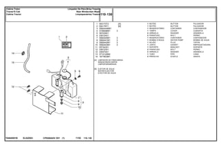 EL52Z003T04640001B
[A]
[B]
LIMPADOR DE PÁRA-BRISA
WINDSCREEN WIPER
LIMPIAPARABRISAS
EJETOR DE ÁGUA
WATER EJECTOR
EYECTOR DE AGUA
1
2
3
4
5
6
7
8
9
10
11
12
12
13
14
053173T2
054176T1
3582444M91
3106496M1
391039X1
339124X1
3582440M1
3582441M1
3582442M1
3582443M1
057343S1
339123X1
339374X1
3714120M2
1677803M1
1
1
1
1
2
2
1
1
1
1
1
2
2
1
2
3
3
3
3
3
[A]
[B]
BUTTON PULSADOR
BUTTON PULSADOR
CONTAINER CONTENEDOR
COVER CUBIERTA
WASHER ARANDELA
BOLT PERNO
CONTAINER CONTENEDOR
WATER PUMP BOMBA DE AGUA
PLUG TAPON
GASKET EMPAQUETADURA.
BRACKET SOPORTE
BOLT PERNO
WASHER ARANDELA
PIPE CANO
STAPLE GRAPA
BOTÃO
BOTÃO
RESERVATÓRIO
TAMPA
ARRUELA
PARAFUSO
RESERVATÓRIO
BOMBA D'ÁGUA
BUJÃO
JUNTA
SUPORTE
PARAFUSO
ARRUELA
TUBO
PRESILHA
CPE650ADV E01 11/02(1)
110 130
Limpador De Pára-Brisa Traseiro
Rear Windscreen Wiper
Limpiaparabrisa Trasero
Cabine Trator
Tractor'S Cab
Cabina Tractor
110 130-
Menu Símbolos
 