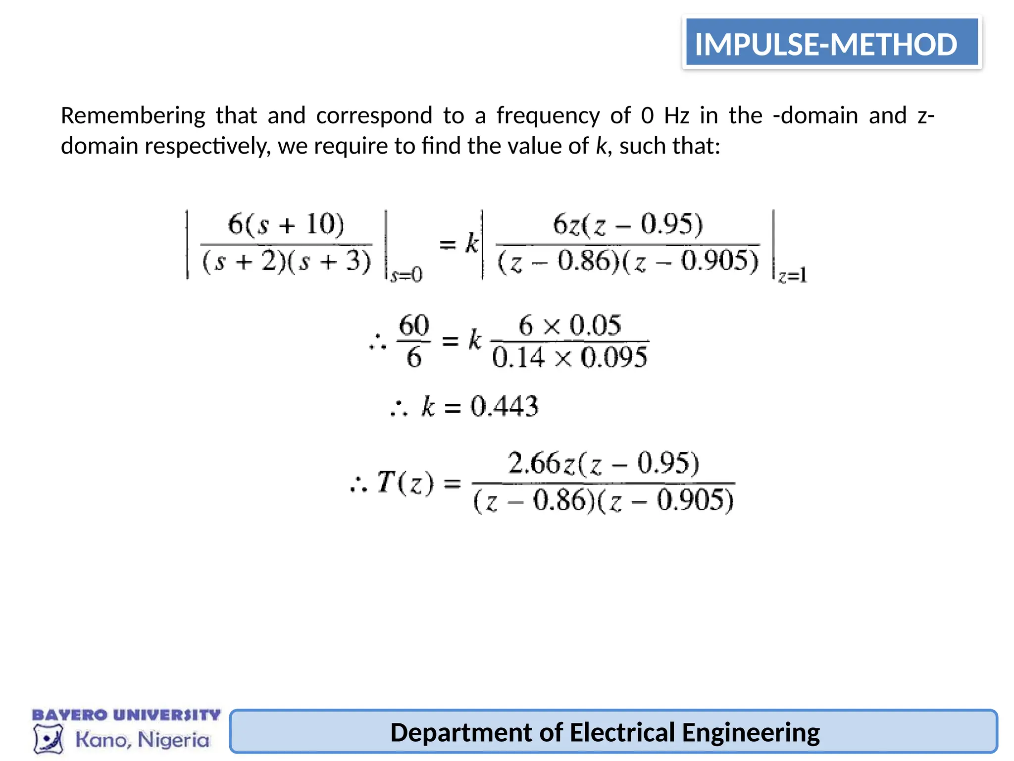 Department of Electrical Engineering
Remembering that and correspond to a frequency of 0 Hz in the -domain and z-
domain respectively, we require to find the value of k, such that:
IMPULSE-METHOD
 