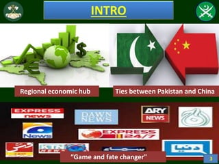 INTRO
Regional economic hub Ties between Pakistan and China
“Game and fate changer" 3
 
