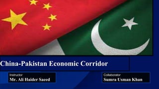 China-Pakistan Economic Corridor
Collaborator
Sumra Usman Khan
Instructor
Mr. Ali Haider Saeed
 
