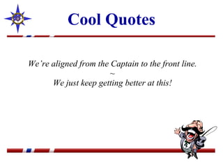 Cool Quotes We’re aligned from the Captain to the front line. ~ We just keep getting better at this! 