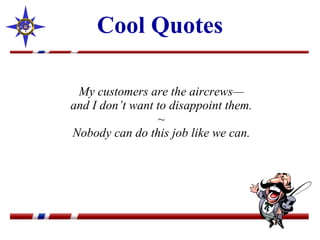 Cool Quotes My customers are the aircrews— and I don’t want to disappoint them. ~ Nobody can do this job like we can. 