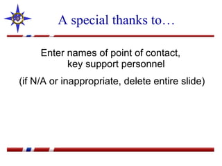 A special thanks to… Enter names of point of contact,  key support personnel (if N/A or inappropriate, delete entire slide) 