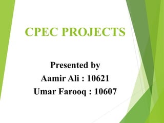 CPEC PROJECTS
Presented by
Aamir Ali : 10621
Umar Farooq : 10607
 