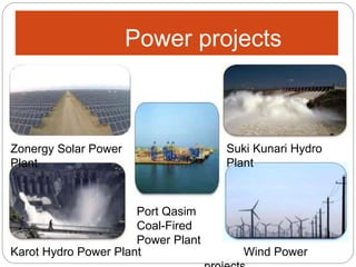 Power projects
Zonergy Solar Power
Plant
Karot Hydro Power Plant
Suki Kunari Hydro
Plant
Wind Power
Port Qasim
Coal-Fired
Power Plant
 