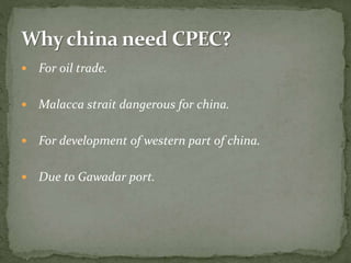  For oil trade.
 Malacca strait dangerous for china.
 For development of western part of china.
 Due to Gawadar port.
 