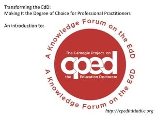 http://cpedinitiative.org
Transforming the EdD:
Making It the Degree of Choice for Professional Practitioners
An introduction to:
 