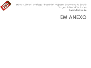 Brand Content Strategy / Post Plan Proposal according to Social
Targets & Brand Territories
Calendarização

EM ANEXO

 