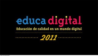 Educación de calidad en un mundo digital

                                               2011
martes 13 de noviembre de 2012
 