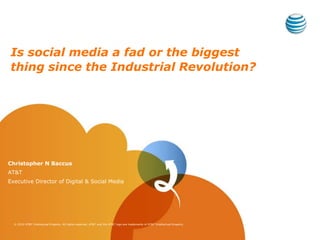 Is social media a fad or the biggest thing since the Industrial Revolution? Christopher N Baccus AT&T Executive Director of Digital & Social Media 
