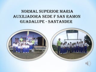 NORMAL SUPERIOR MARIA AUXILIADORA SEDE F SAN RAMON Guadalupe - santander  