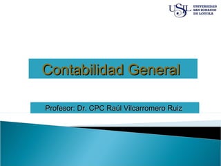 Contabilidad GeneralContabilidad General
Profesor: Dr. CPC Raúl Vilcarromero RuizProfesor: Dr. CPC Raúl Vilcarromero Ruiz
 