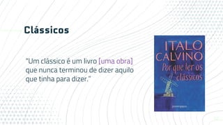 Clássicos
“Um clássico é um livro [uma obra]
que nunca terminou de dizer aquilo
que tinha para dizer.”
10
 
