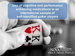 Use of cognitive and performance
  enhancing medications in an
     international sample of
  self-identified poker players




                      Kevin A. Clauson, Pharm.D.
 