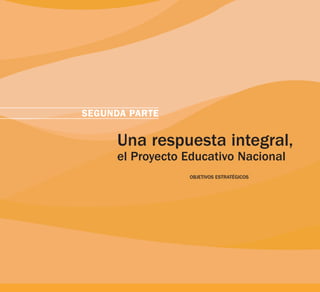 SEGUNDA PARTE
OBJETIVOS ESTRATÉGICOS
Una respuesta integral,
el Proyecto Educativo Nacional
 