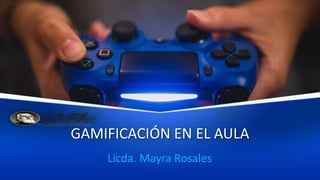 GAMIFICACIÓN EN EL AULA
Licda. Mayra Rosales
 