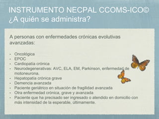 A personas con enfermedades crónicas evolutivas
avanzadas:
• Oncológica
• EPOC
• Cardiopatía crónica
• Neurodegenerativas: AVC, ELA, EM, Parkinson, enfermedad de
motoneurona.
• Hepatopatía crónica grave
• Demencia avanzada
• Paciente geriátrico en situación de fragilidad avanzada
• Otra enfermedad crónica, grave y avanzada
• Paciente que ha precisado ser ingresado o atendido en domicilio con
más intensidad de la esperable, últimamente.
 