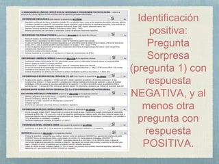 Identificación
positiva:
Pregunta
Sorpresa
(pregunta 1) con
respuesta
NEGATIVA, y al
menos otra
pregunta con
respuesta
POSITIVA.
 