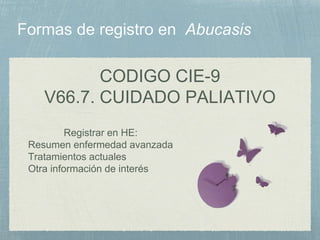 CODIGO CIE-9
V66.7. CUIDADO PALIATIVO
Registrar en HE:
Resumen enfermedad avanzada
Tratamientos actuales
Otra información de interés
 