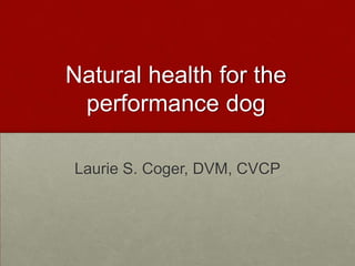 Natural health for the
 performance dog

Laurie S. Coger, DVM, CVCP
 