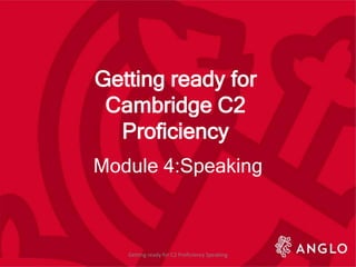 Getting ready for
Cambridge C2
Proficiency
Module 4:Speaking
Getting ready for C2 Proficiency Speaking
 