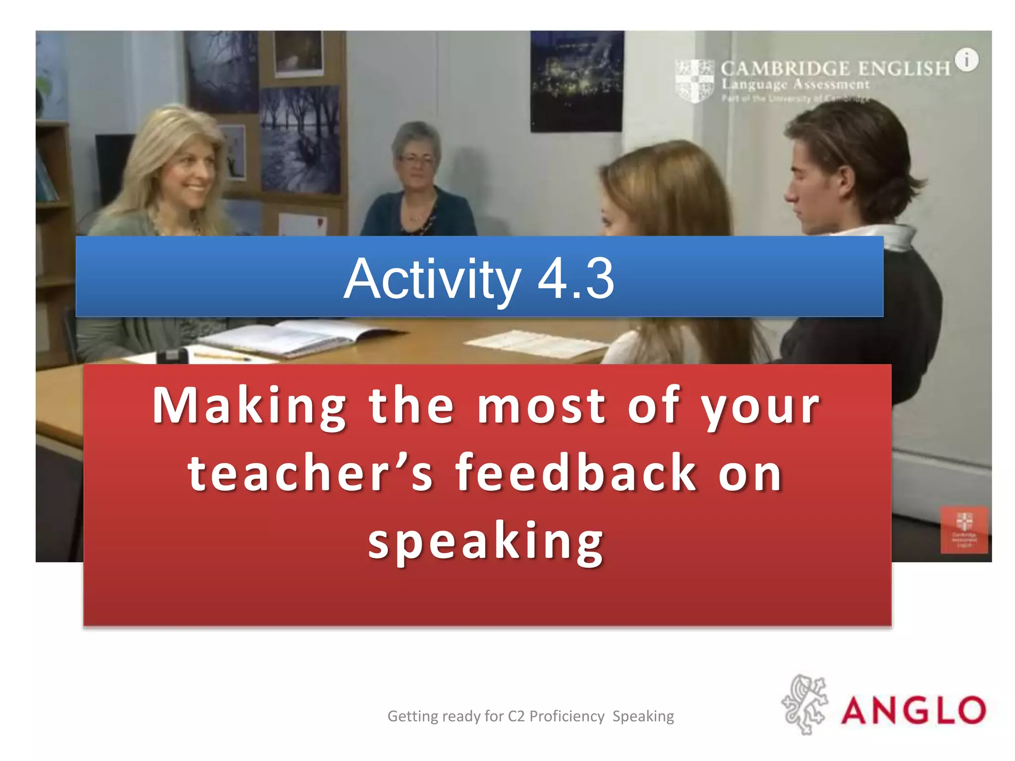 Activity 4.3
Making the most of your
teacher’s feedback on
speaking
Getting ready for C2 Proficiency Speaking