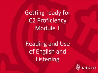Getting ready for
C2 Proficiency
Module 1
Reading and Use
of English and
Listening
 