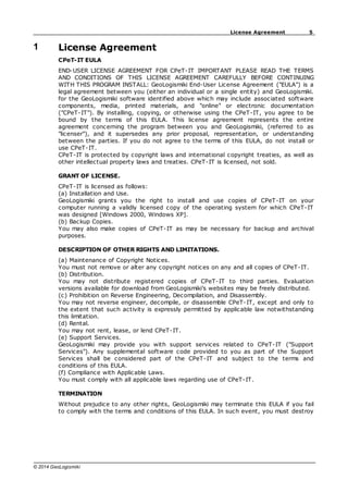 5
License Agreement
© 2014 GeoLogismiki
1 License Agreement
CPeT-IT EULA
END-USER LICENSE AGREEMENT FOR CPeT-IT IMPORTANT PLEASE READ THE TERMS
AND CONDITIONS OF THIS LICENSE AGREEMENT CAREFULLY BEFORE CONTINUING
WITH THIS PROGRAM INSTALL: GeoLogismiki End-User License Agreement ("EULA") is a
legal agreement between you (either an individual or a single entity) and GeoLogismiki.
for the GeoLogismiki software identified above which may include associated software
components, media, printed materials, and "online" or electronic documentation
("CPeT-IT"). By installing, copying, or otherwise using the CPeT-IT, you agree to be
bound by the terms of this EULA. This license agreement represents the entire
agreement concerning the program between you and GeoLogismiki, (referred to as
"licenser"), and it supersedes any prior proposal, representation, or understanding
between the parties. If you do not agree to the terms of this EULA, do not install or
use CPeT-IT.
CPeT-IT is protected by copyright laws and international copyright treaties, as well as
other intellectual property laws and treaties. CPeT-IT is licensed, not sold.
GRANT OF LICENSE.
CPeT-IT is licensed as follows:
(a) Installation and Use.
GeoLogismiki grants you the right to install and use copies of CPeT-IT on your
computer running a validly licensed copy of the operating system for which CPeT-IT
was designed [Windows 2000, Windows XP].
(b) Backup Copies.
You may also make copies of CPeT-IT as may be necessary for backup and archival
purposes.
DESCRIPTION OF OTHER RIGHTS AND LIMITATIONS.
(a) Maintenance of Copyright Notices.
You must not remove or alter any copyright notices on any and all copies of CPeT-IT.
(b) Distribution.
You may not distribute registered copies of CPeT-IT to third parties. Evaluation
versions available for download from GeoLogismiki’s websites may be freely distributed.
(c) Prohibition on Reverse Engineering, Decompilation, and Disassembly.
You may not reverse engineer, decompile, or disassemble CPeT-IT, except and only to
the extent that such activity is expressly permitted by applicable law notwithstanding
this limitation.
(d) Rental.
You may not rent, lease, or lend CPeT-IT.
(e) Support Services.
GeoLogismiki may provide you with support services related to CPeT-IT ("Support
Services"). Any supplemental software code provided to you as part of the Support
Services shall be considered part of the CPeT-IT and subject to the terms and
conditions of this EULA.
(f) Compliance with Applicable Laws.
You must comply with all applicable laws regarding use of CPeT-IT.
TERMINATION
Without prejudice to any other rights, GeoLogismiki may terminate this EULA if you fail
to comply with the terms and conditions of this EULA. In such event, you must destroy
 