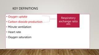 KEY DEFINITIONS
• Oxygen uptake
• Carbon dioxide production
• Minute ventilation
• Heart rate
• Oxygen saturation
Respiratory
exchange ratio
(RER)
 