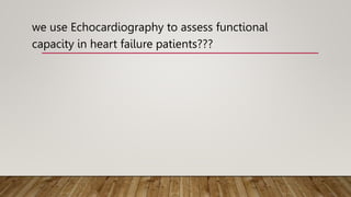 we use Echocardiography to assess functional
capacity in heart failure patients???
 