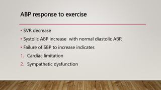 ABP response to exercise
• SVR decrease
• Systolic ABP increase with normal diastolic ABP.
• Failure of SBP to increase indicates
1. Cardiac limitation
2. Sympathetic dysfunction
 