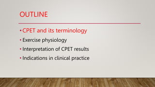 OUTLINE
•CPET and its terminology
• Exercise physiology
• Interpretation of CPET results
• Indications in clinical practice
 
