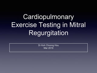 Cardiopulmonary
Exercise Testing in Mitral
Regurgitation
Dr Koh Choong Hou
Mar 2019
 
