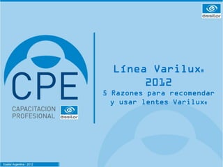 Línea Varilux®
                                  2012
                           5 Razones para recomendar
                             y usar lentes Varilux®




Essilor Argentina | 2012
 