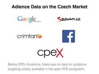 Adience Data on the Czech Market 
Before CPEx Audience, there was no data for audience 
targeting widely available in the open RTB ecosystem. 
 