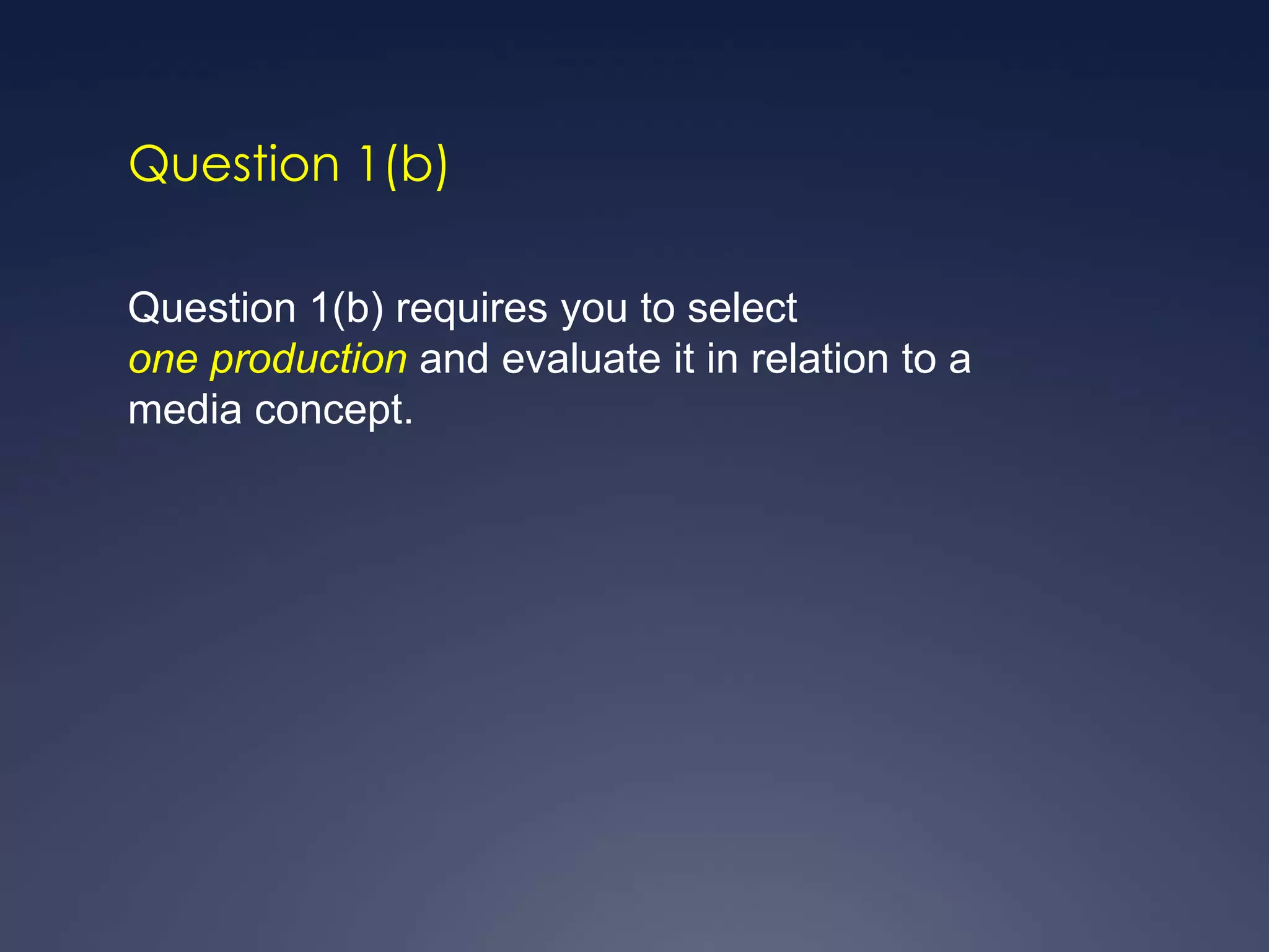 Question 1(b)

Question 1(b) requires you to select
one production and evaluate it in relation to a
media concept.
 