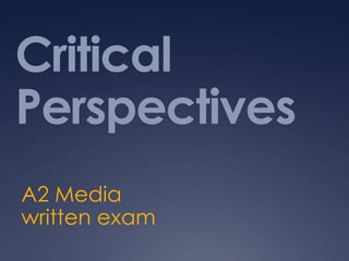 Critical
Perspectives
A2 Media
written exam
 