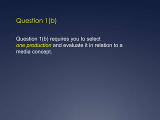 Question 1(b)

Question 1(b) requires you to select
one production and evaluate it in relation to a
media concept.
 