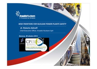 NEW FRONTIERS FOR NUCLEAR POWER PLANTS SAFETY
dr. Roberto Adinolfi
Chief Executive Officer, Ansaldo Nucleare SpA
Genova, 30 ottobre 2013

 